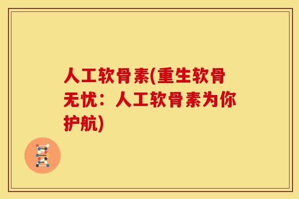 人工软骨素(重生软骨无忧：人工软骨素为你护航)