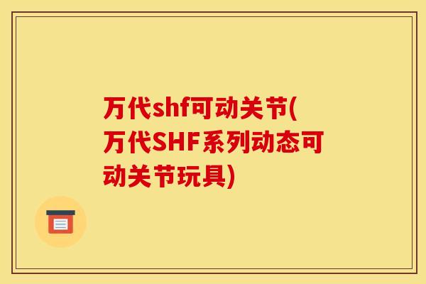 万代shf可动关节(万代SHF系列动态可动关节玩具) 万代shf可动关节(万代SHF系列动态可动关节玩具)