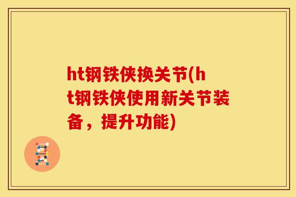 ht钢铁侠换关节(ht钢铁侠使用新关节装备,提升功能) ht钢铁侠换关节(ht钢铁侠使用新关节装备,提升功能)