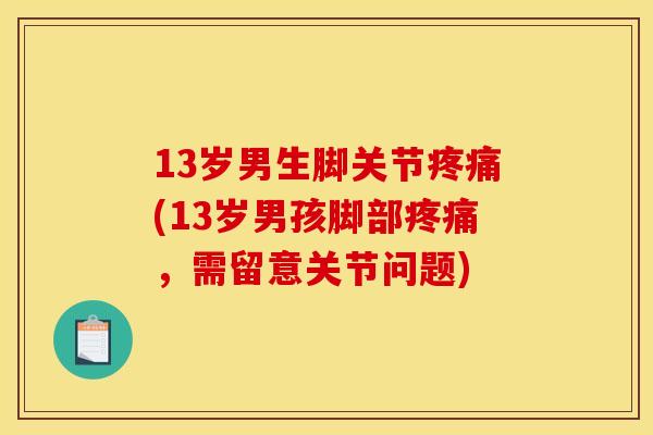 13岁男生脚关节(13岁男孩脚部,需留意关节问题) 13岁男生脚关节(13岁男孩脚部,需留意关节问题)