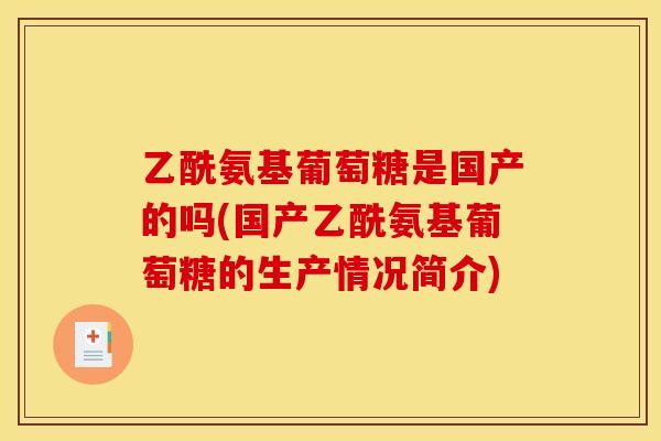 乙酰氨基葡萄糖是国产的吗(国产乙酰氨基葡萄糖的生产情况简介)
