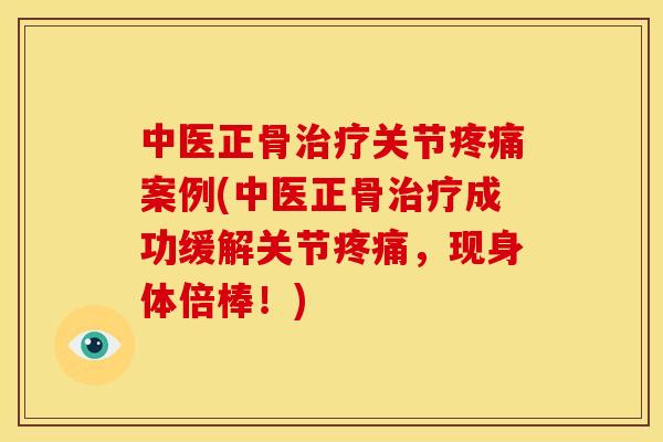 中医正骨关节案例(中医正骨成功缓解关节，现身体倍棒！)