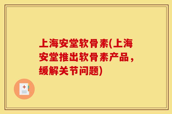 上海安堂软骨素(上海安堂推出软骨素产品,缓解关节问题) 上海安堂软骨素(上海安堂推出软骨素产品,缓解关节问题)