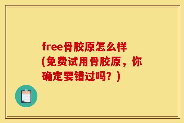 free骨胶原怎么样(免费试用骨胶原,你确定要错过吗?) free骨胶原怎么样(免费试用骨胶原,你确定要错过吗?)