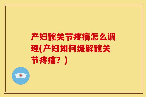 产妇髋关节怎么调理(产妇如何缓解髋关节？)