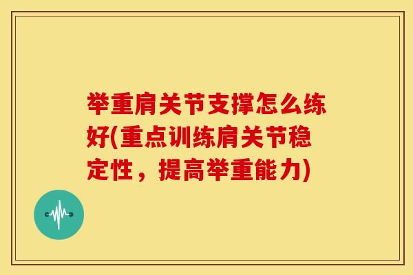 举重肩关节支撑怎么练好(重点训练肩关节稳定性,提高举重能力) 举重肩关节支撑怎么练好(重点训练肩关节稳定性,提高举重能力)