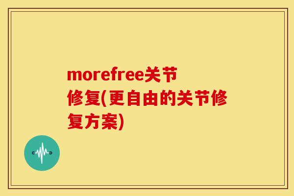morefree关节修复(更自由的关节修复方案)