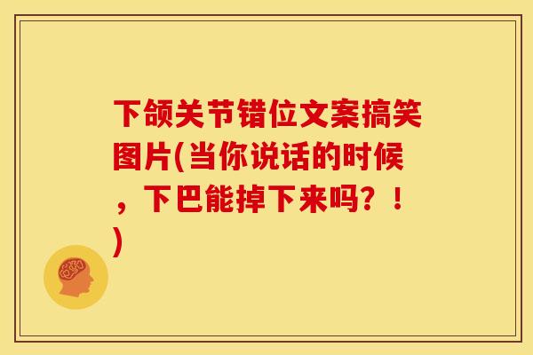 下颌关节错位文案搞笑图片(当你说话的时候,下巴能掉下来吗?!) 下颌关节错位文案搞笑图片(当你说话的时候,下巴能掉下来吗?!)