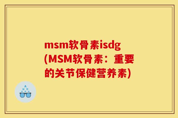 msm软骨素isdg(MSM软骨素:重要的关节保健营养素) msm软骨素isdg(MSM软骨素:重要的关节保健营养素)