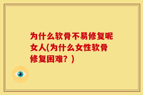 为什么软骨不易修复呢女人(为什么女性软骨修复困难?) 为什么软骨不易修复呢女人(为什么女性软骨修复困难?)