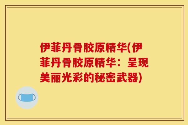 伊菲丹骨胶原精华(伊菲丹骨胶原精华：呈现美丽光彩的秘密武器)