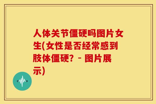 人体关节吗图片女生(女性是否经常感到肢体？- 图片展示)