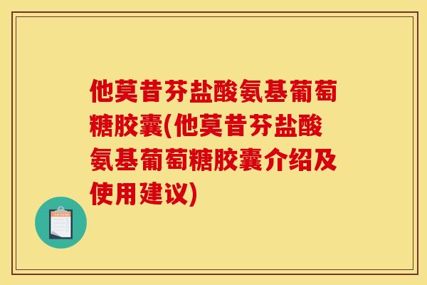 他莫昔芬盐酸氨基葡萄糖胶囊(他莫昔芬盐酸氨基葡萄糖胶囊介绍及使用建议) 他莫昔芬盐酸氨基葡萄糖胶囊(他莫昔芬盐酸氨基葡萄糖胶囊介绍及使用建议)