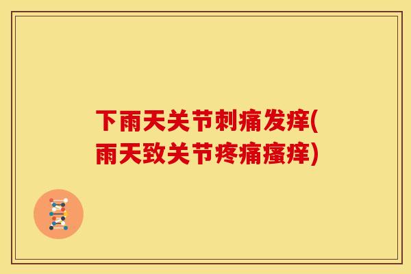 下雨天关节刺痛发痒(雨天致关节) 下雨天关节刺痛发痒(雨天致关节)