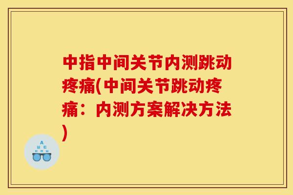 中指中间关节内测跳动(中间关节跳动:内测方案解决方法) 中指中间关节内测跳动(中间关节跳动:内测方案解决方法)