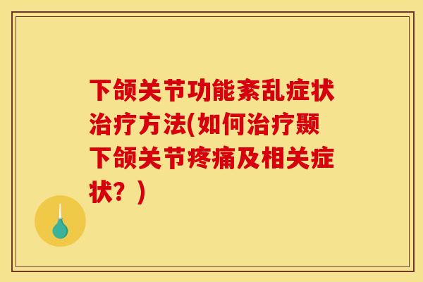 下颌关节功能紊乱症状方法(如何颞下颌关节及相关症状?) 下颌关节功能紊乱症状方法(如何颞下颌关节及相关症状?)
