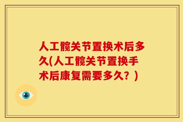 人工髋关节置换术后多久(人工髋关节置换手术后康复需要多久?) 人工髋关节置换术后多久(人工髋关节置换手术后康复需要多久?)