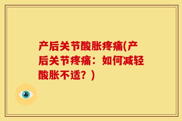 产后关节酸胀(产后关节:如何减轻酸胀不适?) 产后关节酸胀(产后关节:如何减轻酸胀不适?)