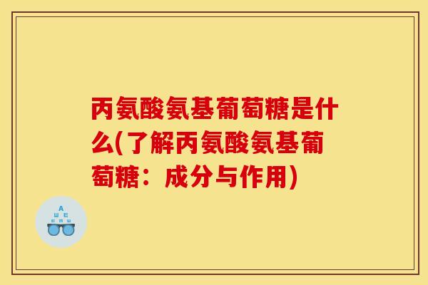 丙氨酸氨基葡萄糖是什么(了解丙氨酸氨基葡萄糖：成分与作用)