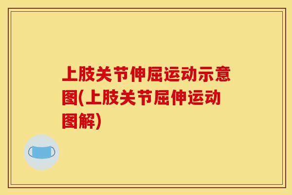 上肢关节伸屈运动示意图(上肢关节屈伸运动图解)