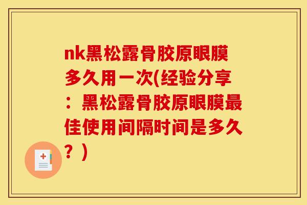 nk黑松露骨胶原眼膜多久用一次(经验分享：黑松露骨胶原眼膜佳使用间隔时间是多久？)