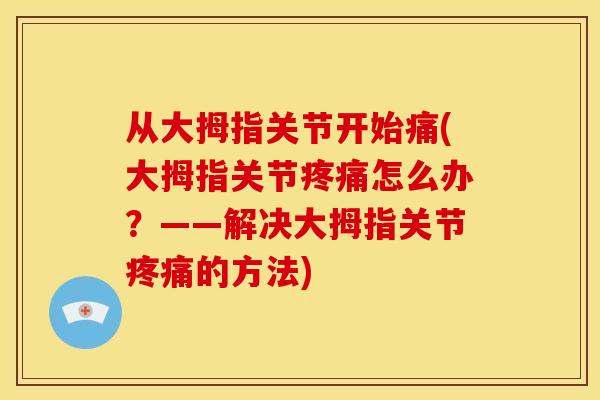 从大拇指关节开始痛(大拇指关节怎么办?——解决大拇指关节的方法) 从大拇指关节开始痛(大拇指关节怎么办?——解决大拇指关节的方法)