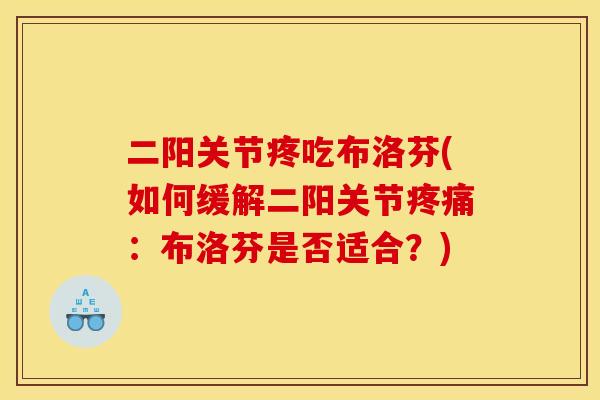 二阳关节疼吃布洛芬(如何缓解二阳关节:布洛芬是否适合?) 二阳关节疼吃布洛芬(如何缓解二阳关节:布洛芬是否适合?)