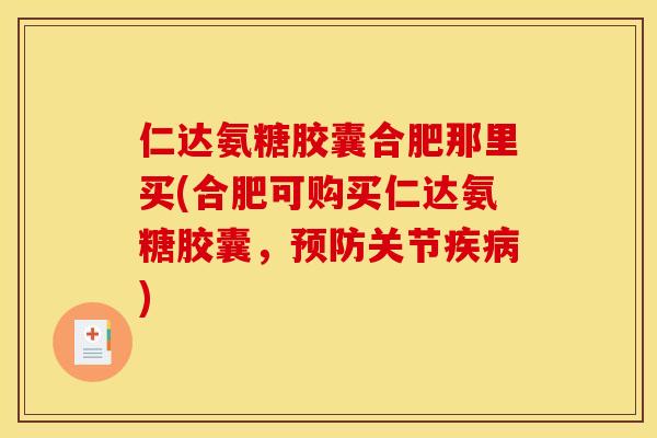 仁达氨糖胶囊合肥那里买(合肥可购买仁达氨糖胶囊,关节) 仁达氨糖胶囊合肥那里买(合肥可购买仁达氨糖胶囊,关节)