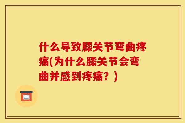 什么导致膝关节弯曲(为什么膝关节会弯曲并感到?) 什么导致膝关节弯曲(为什么膝关节会弯曲并感到?)