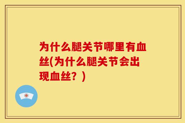 为什么腿关节哪里有丝(为什么腿关节会出现丝?) 为什么腿关节哪里有丝(为什么腿关节会出现丝?)