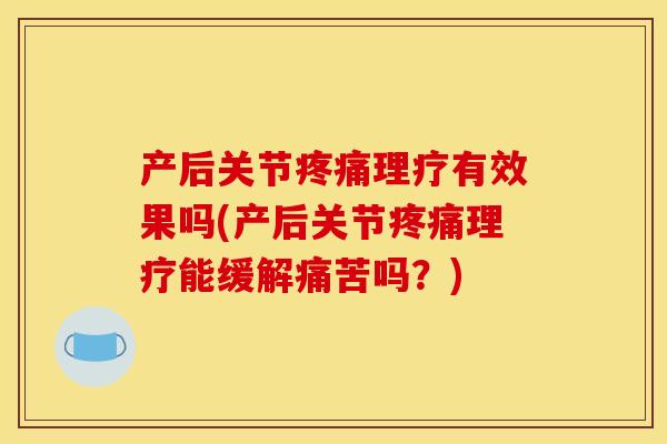产后关节理疗有效果吗(产后关节理疗能缓解痛苦吗？)