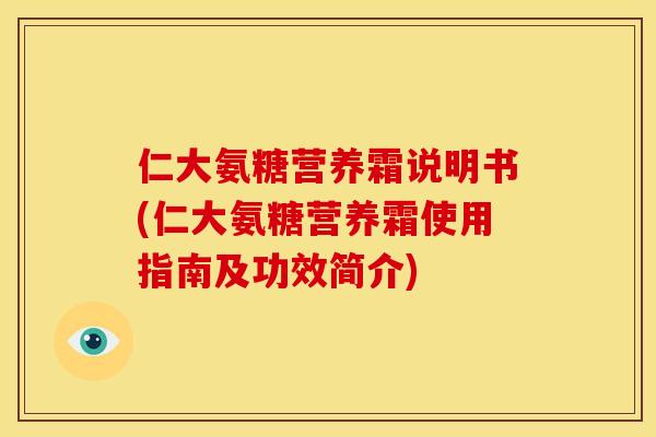 仁大氨糖营养霜说明书(仁大氨糖营养霜使用指南及功效简介) 仁大氨糖营养霜说明书(仁大氨糖营养霜使用指南及功效简介)