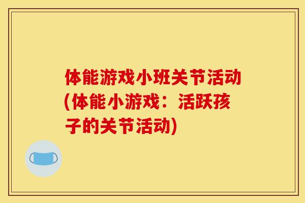 体能游戏小班关节活动(体能小游戏:活跃孩子的关节活动) 体能游戏小班关节活动(体能小游戏:活跃孩子的关节活动)