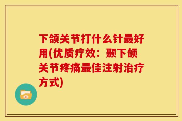 下颌关节打什么针好用(优质疗效:颞下颌关节佳注射方式) 下颌关节打什么针好用(优质疗效:颞下颌关节佳注射方式)
