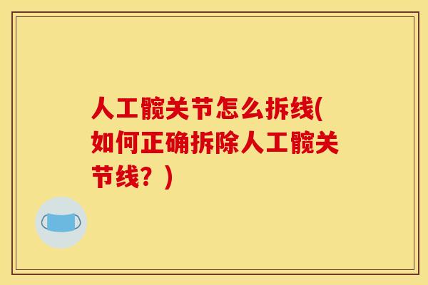 人工髋关节怎么拆线(如何正确拆除人工髋关节线？)