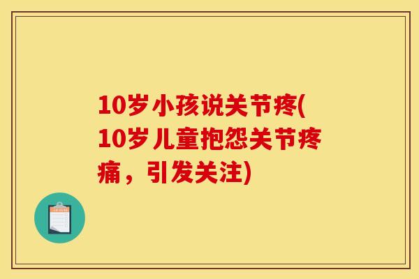 10岁小孩说关节疼(10岁儿童抱怨关节,引发关注) 10岁小孩说关节疼(10岁儿童抱怨关节,引发关注)