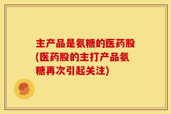 主产品是氨糖的医药股(医药股的主打产品氨糖再次引起关注) 主产品是氨糖的医药股(医药股的主打产品氨糖再次引起关注)