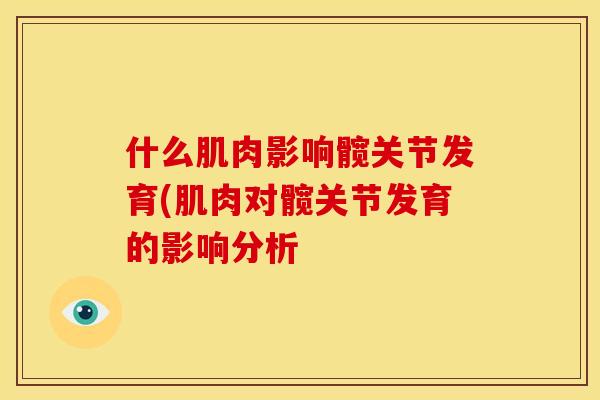 什么肌肉影响髋关节发育(肌肉对髋关节发育的影响分析