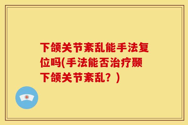 下颌关节紊乱能手法复位吗(手法能否颞下颌关节紊乱?) 下颌关节紊乱能手法复位吗(手法能否颞下颌关节紊乱?)