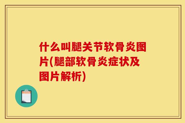 什么叫腿关节软骨炎图片(腿部软骨状及图片解析)