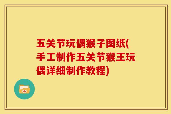 五关节玩偶猴子图纸(手工制作五关节猴王玩偶详细制作教程) 五关节玩偶猴子图纸(手工制作五关节猴王玩偶详细制作教程)