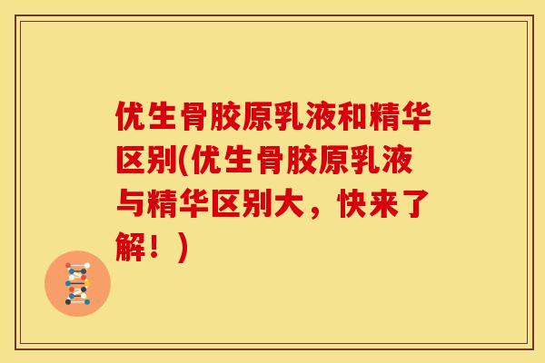 优生骨胶原乳液和精华区别(优生骨胶原乳液与精华区别大,快来了解!) 优生骨胶原乳液和精华区别(优生骨胶原乳液与精华区别大,快来了解!)