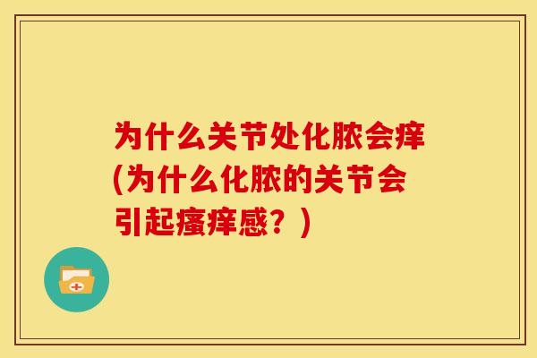 为什么关节处化脓会痒(为什么化脓的关节会引起感?) 为什么关节处化脓会痒(为什么化脓的关节会引起感?)