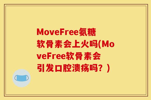 MoveFree氨糖软骨素会上火吗(MoveFree软骨素会引发口腔溃疡吗?) MoveFree氨糖软骨素会上火吗(MoveFree软骨素会引发口腔溃疡吗?)