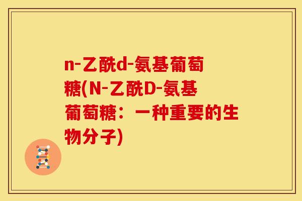 n-乙酰d-氨基葡萄糖(N-乙酰D-氨基葡萄糖：一种重要的生物分子)