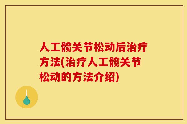 人工髋关节松动后方法(人工髋关节松动的方法介绍) 人工髋关节松动后方法(人工髋关节松动的方法介绍)