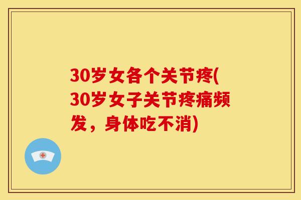 30岁女各个关节疼(30岁女子关节频发，身体吃不消)