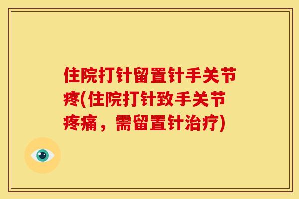 住院打针留置针手关节疼(住院打针致手关节，需留置针)