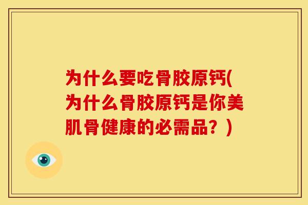 为什么要吃骨胶原钙(为什么骨胶原钙是你美肌骨健康的必需品?) 为什么要吃骨胶原钙(为什么骨胶原钙是你美肌骨健康的必需品?)