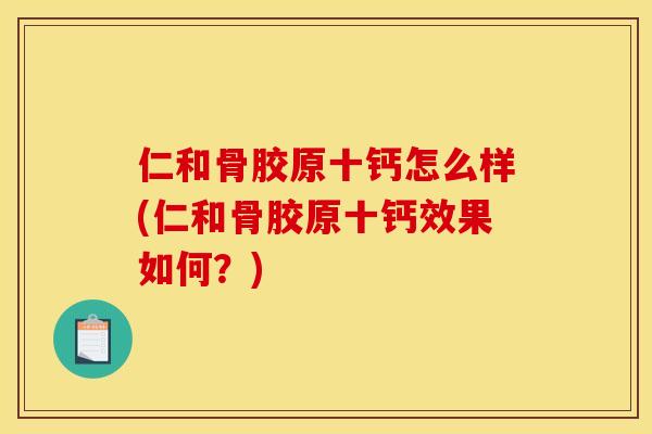仁和骨胶原十钙怎么样(仁和骨胶原十钙效果如何?) 仁和骨胶原十钙怎么样(仁和骨胶原十钙效果如何?)
